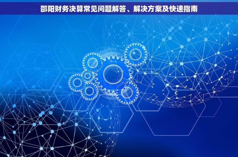 邵阳财务决算常见问题解答、解决方案及快速指南