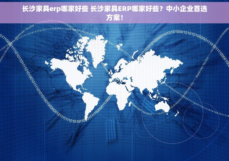 长沙家具erp哪家好些 长沙家具ERP哪家好些？中小企业首选方案！