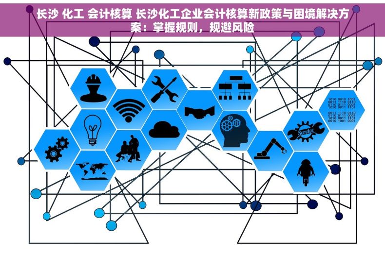 长沙 化工 会计核算 长沙化工企业会计核算新政策与困境解决方案：掌握规则，规避风险