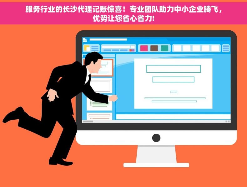 服务行业的长沙代理记账惊喜！专业团队助力中小企业腾飞，优势让您省心省力!