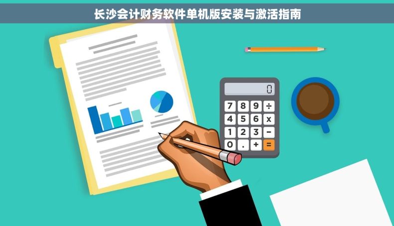 长沙会计财务软件单机版安装与激活指南