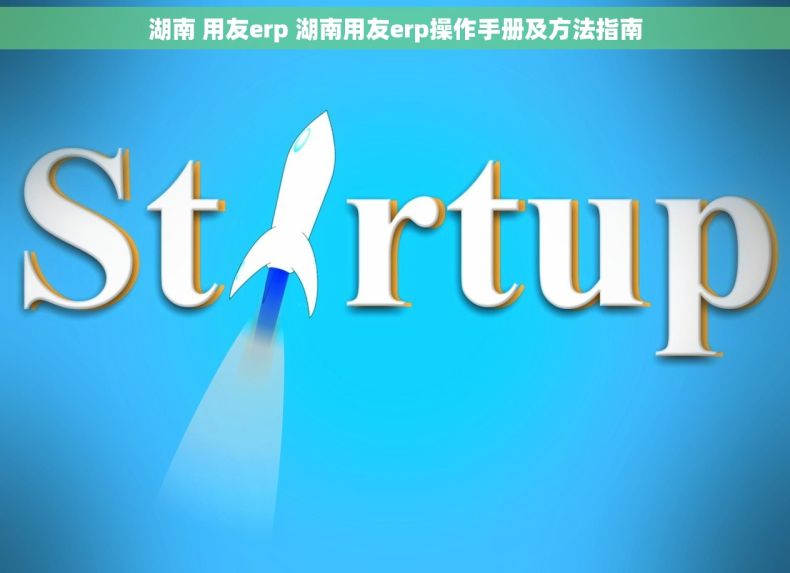 湖南 用友erp 湖南用友erp操作手册及方法指南