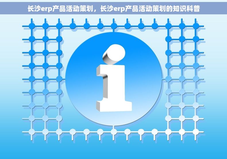 长沙erp产品活动策划，长沙erp产品活动策划的知识科普