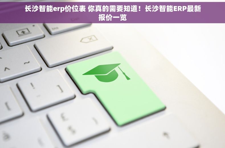 长沙智能erp价位表 你真的需要知道！长沙智能ERP最新报价一览