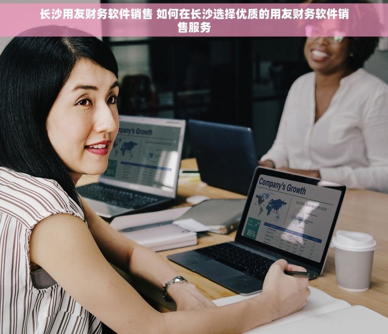 长沙用友财务软件销售 如何在长沙选择优质的用友财务软件销售服务