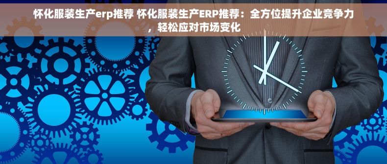 怀化服装生产erp推荐 怀化服装生产ERP推荐：全方位提升企业竞争力，轻松应对市场变化