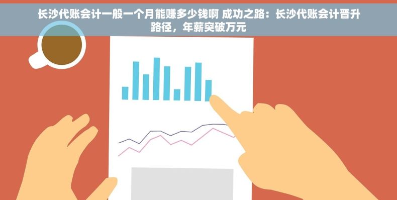 长沙代账会计一般一个月能赚多少钱啊 成功之路：长沙代账会计晋升路径，年薪突破万元