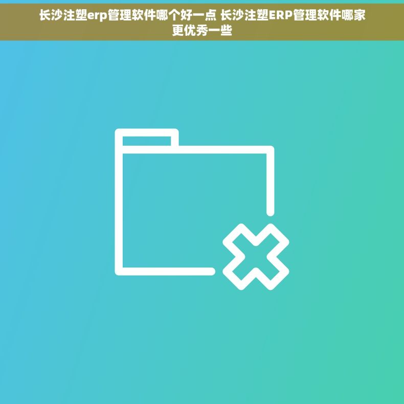 长沙注塑erp管理软件哪个好一点 长沙注塑ERP管理软件哪家更优秀一些