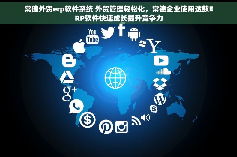 常德外贸erp软件系统 外贸管理轻松化，常德企业使用这款ERP软件快速成长提升竞争力