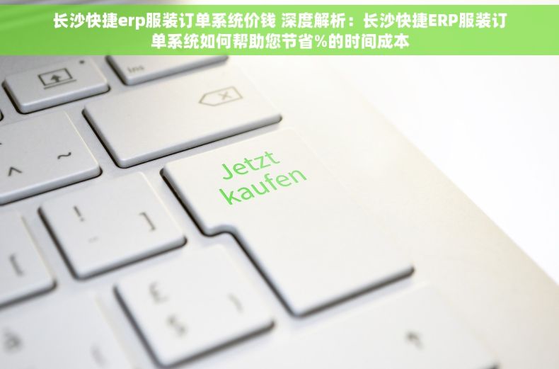 长沙快捷erp服装订单系统价钱 深度解析：长沙快捷ERP服装订单系统如何帮助您节省%的时间成本