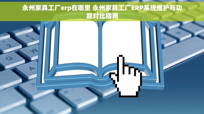 永州家具工厂erp在哪里 永州家具工厂ERP系统维护与功能对比指南