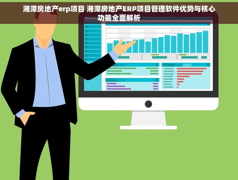 湘潭房地产erp项目 湘潭房地产ERP项目管理软件优势与核心功能全面解析