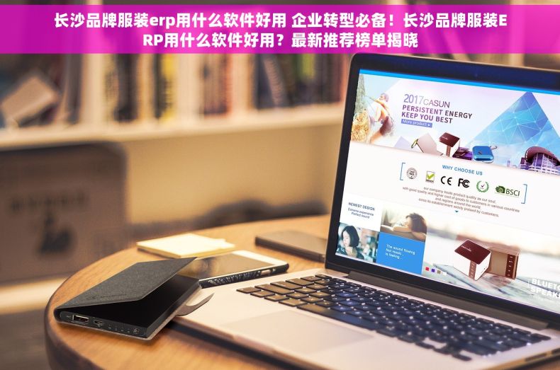 长沙品牌服装erp用什么软件好用 企业转型必备！长沙品牌服装ERP用什么软件好用？最新推荐榜单揭晓