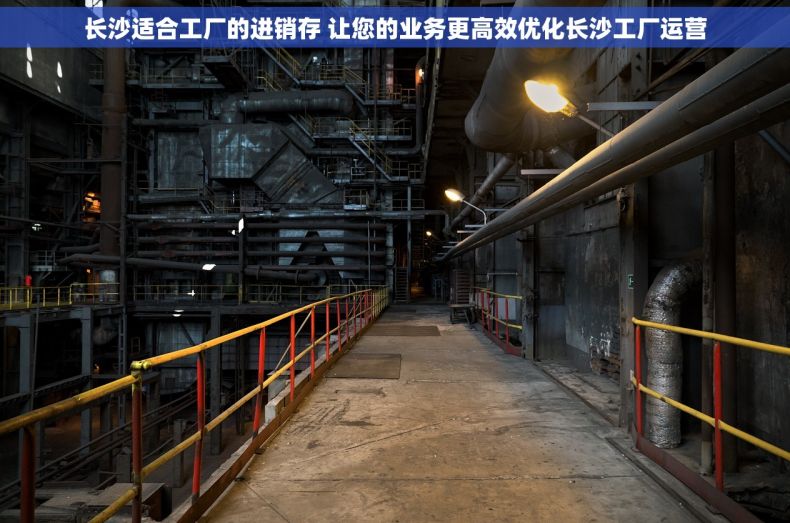 长沙适合工厂的进销存 让您的业务更高效优化长沙工厂运营
