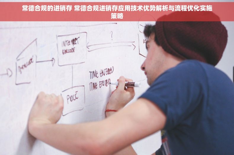 常德合规的进销存 常德合规进销存应用技术优势解析与流程优化实施策略