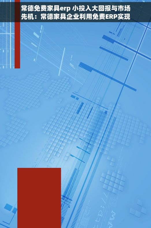 常德免费家具erp 小投入大回报与市场先机：常德家具企业利用免费ERP实现业务飞跃与系统使用技巧