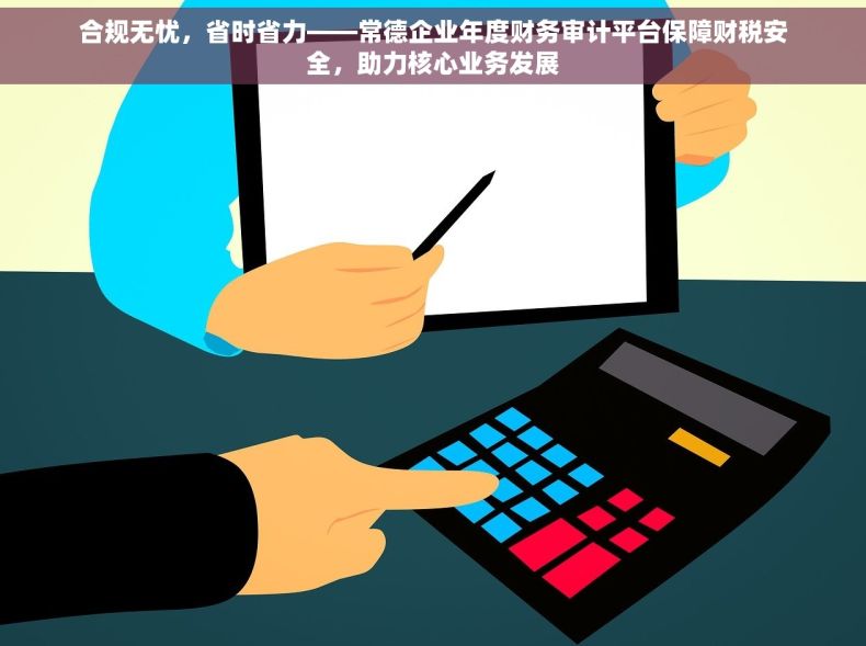 合规无忧，省时省力——常德企业年度财务审计平台保障财税安全，助力核心业务发展