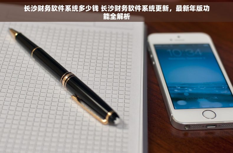 长沙财务软件系统多少钱 长沙财务软件系统更新，最新年版功能全解析