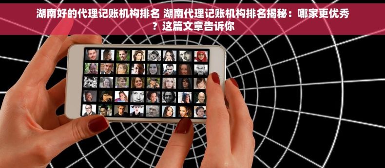 湖南好的代理记账机构排名 湖南代理记账机构排名揭秘：哪家更优秀？这篇文章告诉你