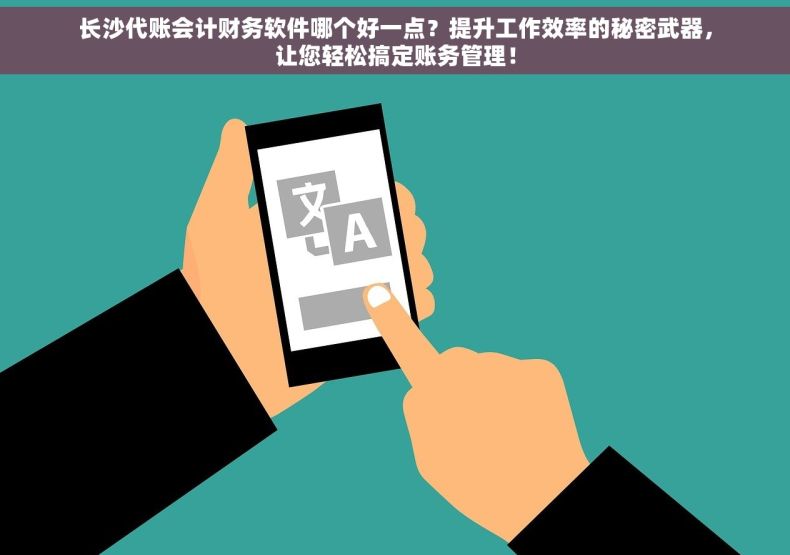 长沙代账会计财务软件哪个好一点？提升工作效率的秘密武器，让您轻松搞定账务管理！