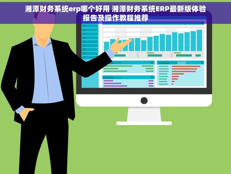 湘潭财务系统erp哪个好用 湘潭财务系统ERP最新版体验报告及操作教程推荐