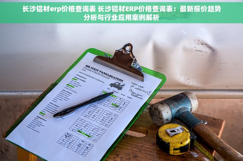 长沙铝材erp价格查询表 长沙铝材ERP价格查询表：最新报价趋势分析与行业应用案例解析