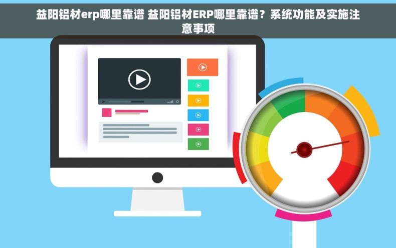 益阳铝材erp哪里靠谱 益阳铝材ERP哪里靠谱？系统功能及实施注意事项