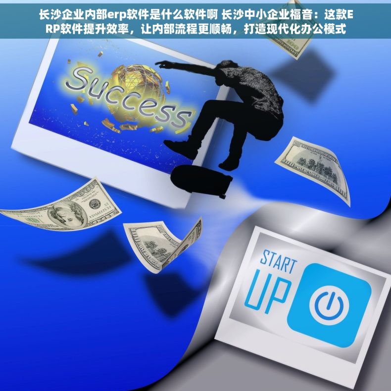 长沙企业内部erp软件是什么软件啊 长沙中小企业福音：这款ERP软件提升效率，让内部流程更顺畅，打造现代化办公模式