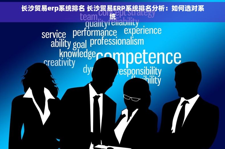 长沙贸易erp系统排名 长沙贸易ERP系统排名分析：如何选对系统