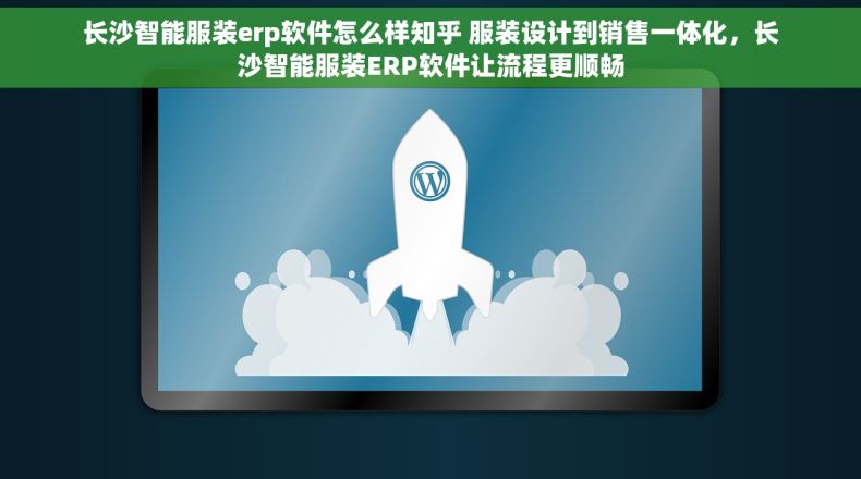 长沙智能服装erp软件怎么样知乎 服装设计到销售一体化，长沙智能服装ERP软件让流程更顺畅