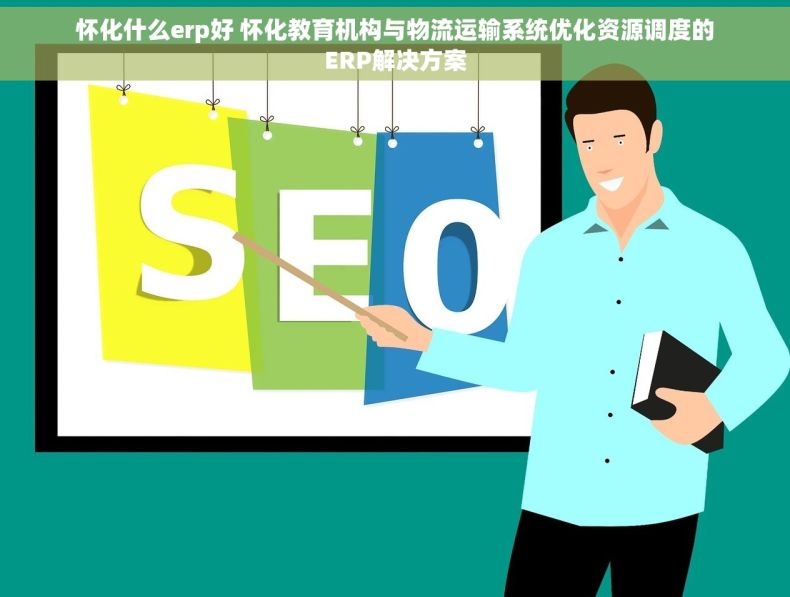 怀化什么erp好 怀化教育机构与物流运输系统优化资源调度的ERP解决方案