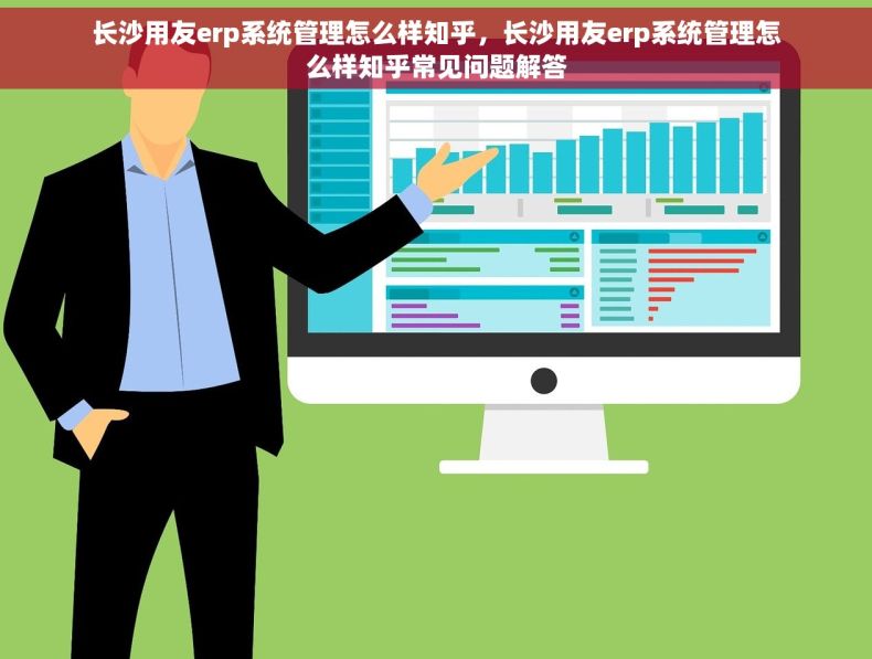 长沙用友erp系统管理怎么样知乎，长沙用友erp系统管理怎么样知乎常见问题解答