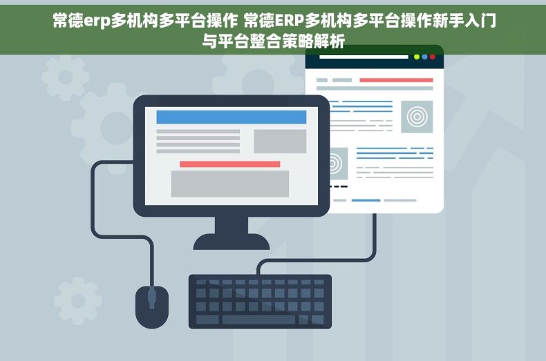 常德erp多机构多平台操作 常德ERP多机构多平台操作新手入门与平台整合策略解析