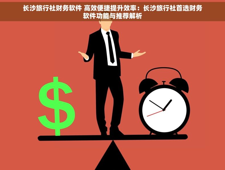 长沙旅行社财务软件 高效便捷提升效率：长沙旅行社首选财务软件功能与推荐解析