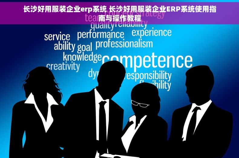 长沙好用服装企业erp系统 长沙好用服装企业ERP系统使用指南与操作教程