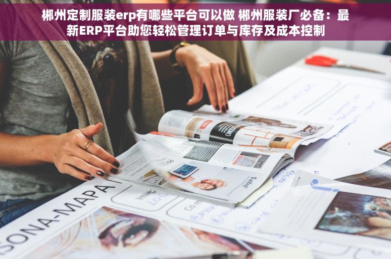 郴州定制服装erp有哪些平台可以做 郴州服装厂必备：最新ERP平台助您轻松管理订单与库存及成本控制
