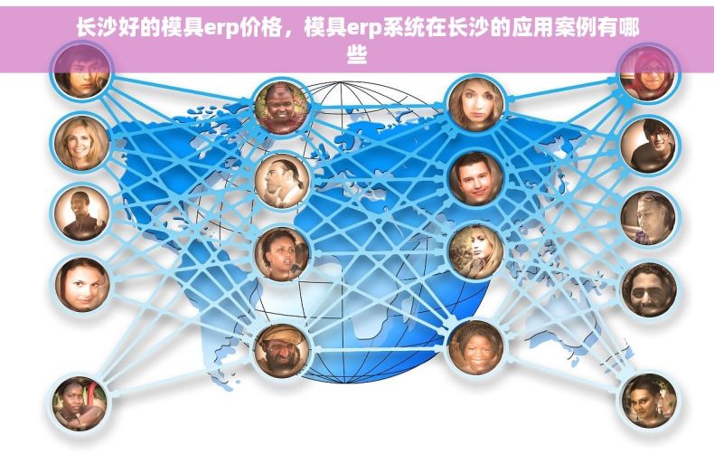 长沙好的模具erp价格，模具erp系统在长沙的应用案例有哪些