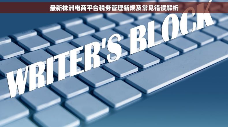 最新株洲电商平台税务管理新规及常见错误解析
