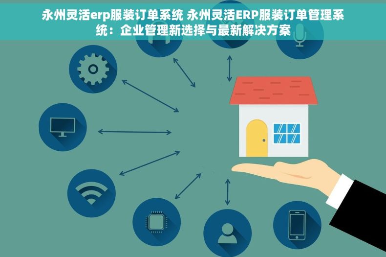 永州灵活erp服装订单系统 永州灵活ERP服装订单管理系统：企业管理新选择与最新解决方案