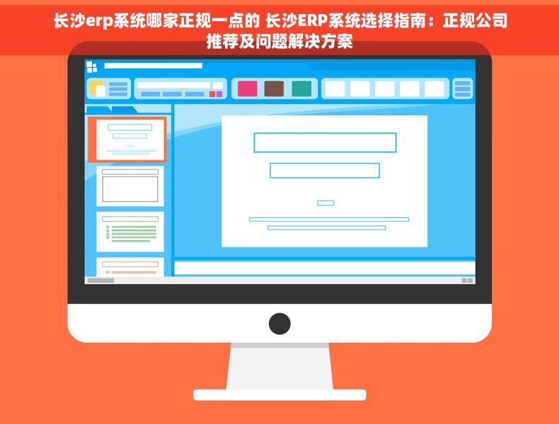 长沙erp系统哪家正规一点的 长沙ERP系统选择指南：正规公司推荐及问题解决方案