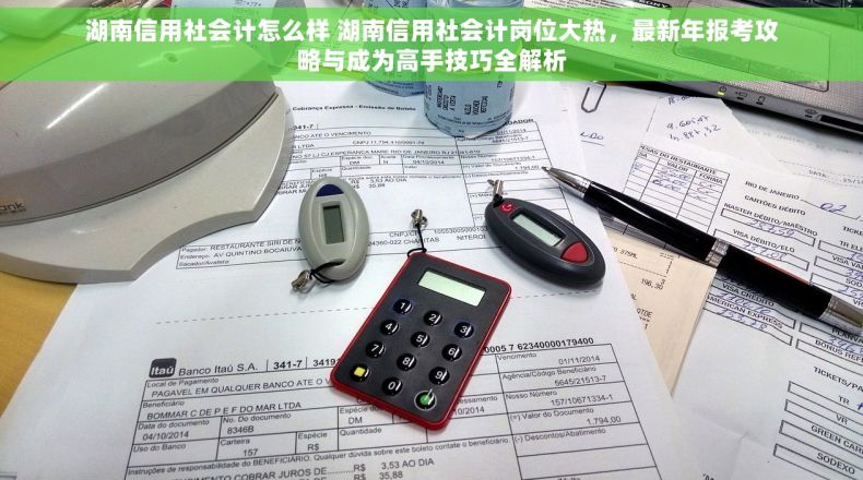 湖南信用社会计怎么样 湖南信用社会计岗位大热，最新年报考攻略与成为高手技巧全解析