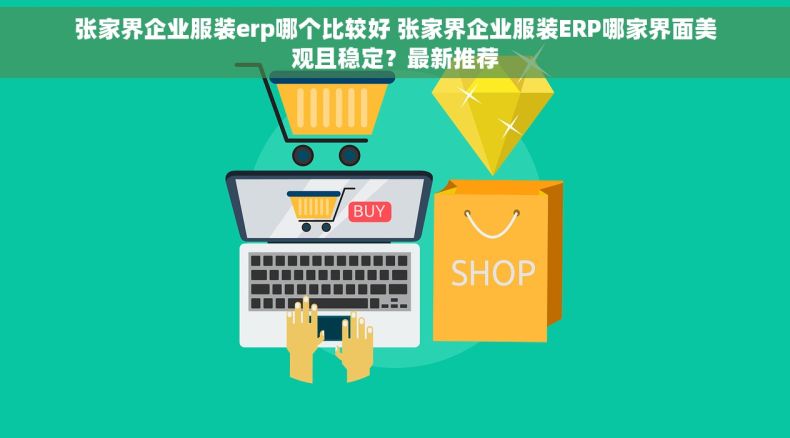 张家界企业服装erp哪个比较好 张家界企业服装ERP哪家界面美观且稳定？最新推荐