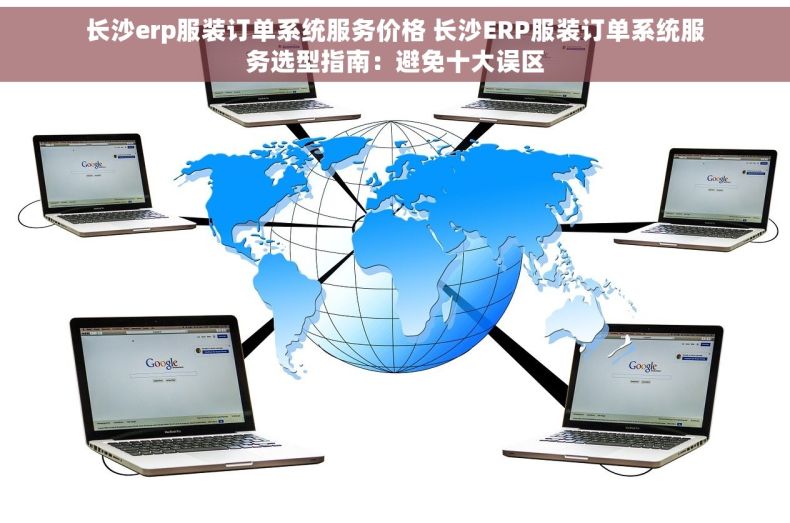 长沙erp服装订单系统服务价格 长沙ERP服装订单系统服务选型指南：避免十大误区