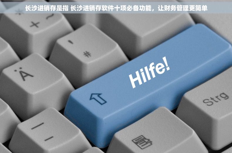 长沙进销存是指 长沙进销存软件十项必备功能，让财务管理更简单