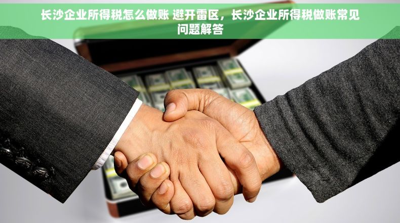 长沙企业所得税怎么做账 避开雷区，长沙企业所得税做账常见问题解答