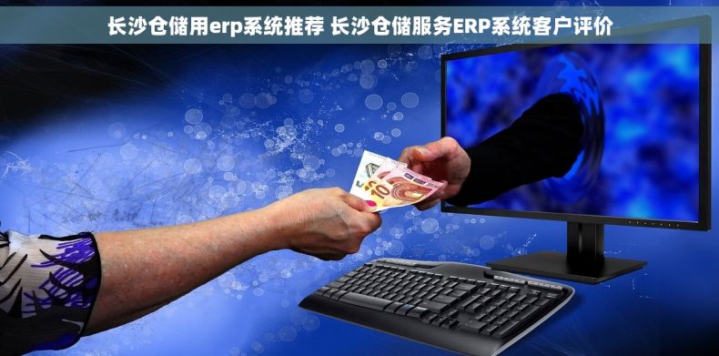 长沙仓储用erp系统推荐 长沙仓储服务ERP系统客户评价