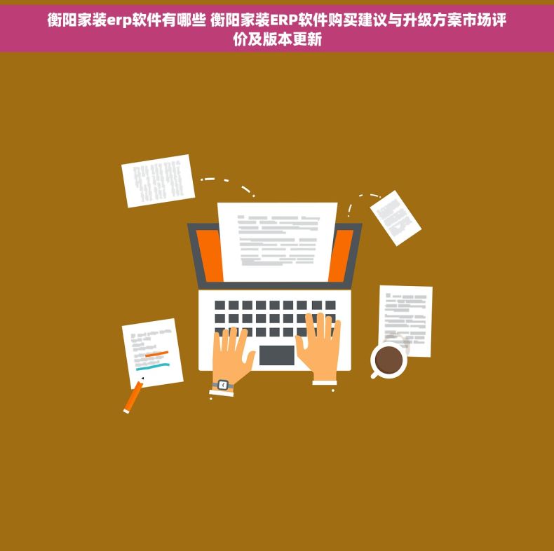 衡阳家装erp软件有哪些 衡阳家装ERP软件购买建议与升级方案市场评价及版本更新