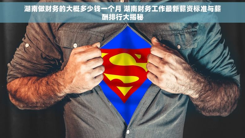 湖南做财务的大概多少钱一个月 湖南财务工作最新薪资标准与薪酬排行大揭秘