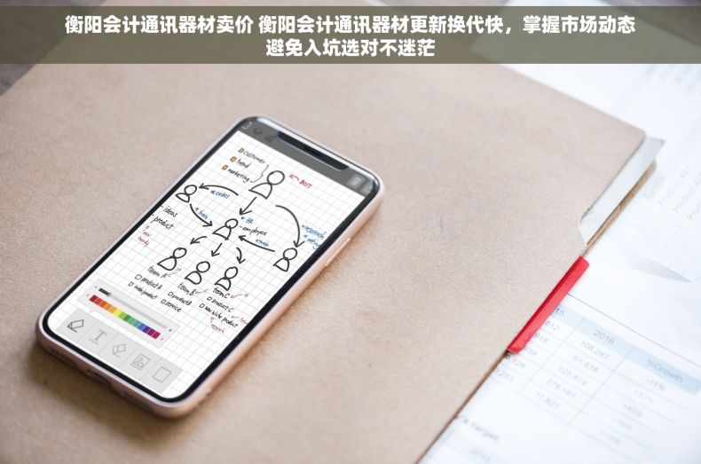 衡阳会计通讯器材卖价 衡阳会计通讯器材更新换代快，掌握市场动态避免入坑选对不迷茫