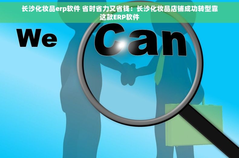长沙化妆品erp软件 省时省力又省钱：长沙化妆品店铺成功转型靠这款ERP软件